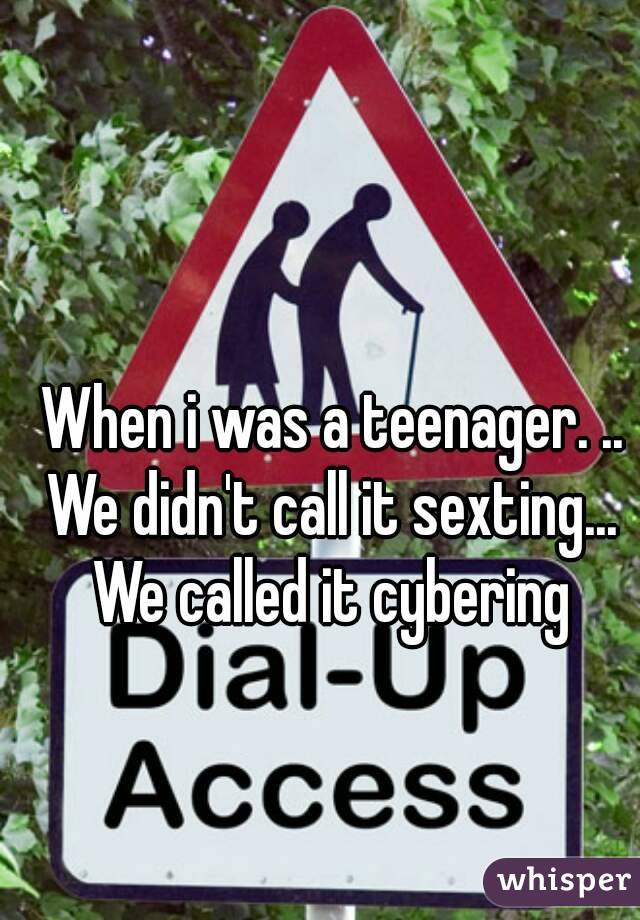 When i was a teenager. ..
We didn't call it sexting...
We called it cybering
