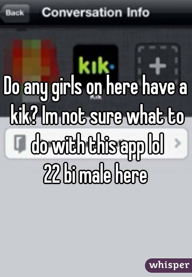 Do any girls on here have a kik? Im not sure what to do with this app lol
22 bi male here