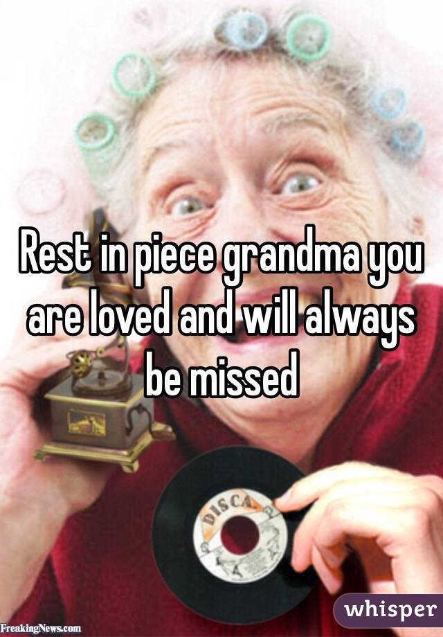 Rest in piece grandma you are loved and will always be missed 
