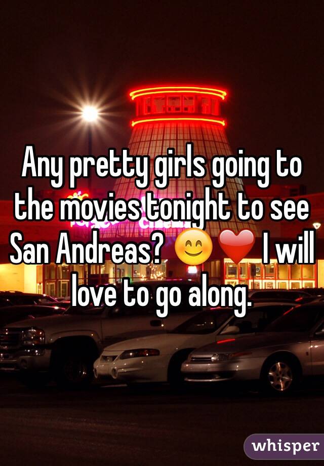 Any pretty girls going to the movies tonight to see San Andreas? 😊❤️ I will love to go along.