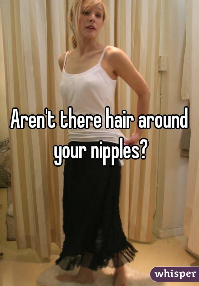 Aren't there hair around your nipples?