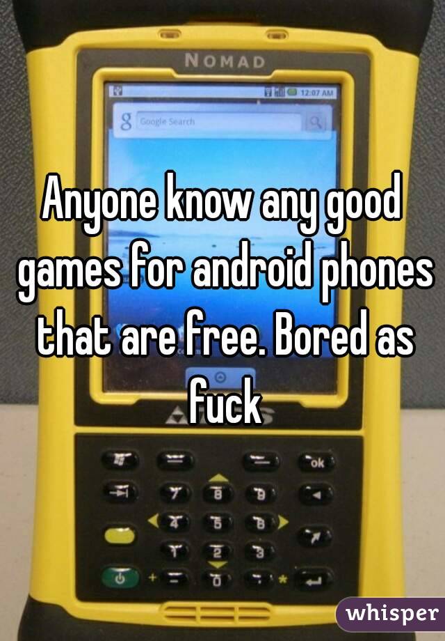 Anyone know any good games for android phones that are free. Bored as fuck
