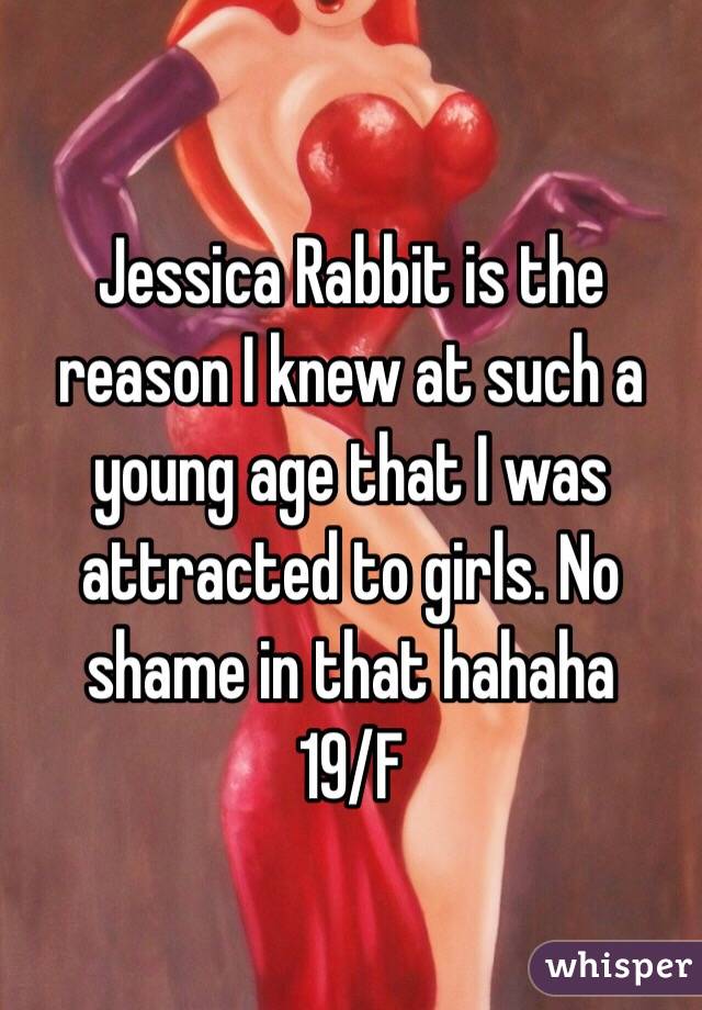 Jessica Rabbit is the reason I knew at such a young age that I was attracted to girls. No shame in that hahaha
19/F