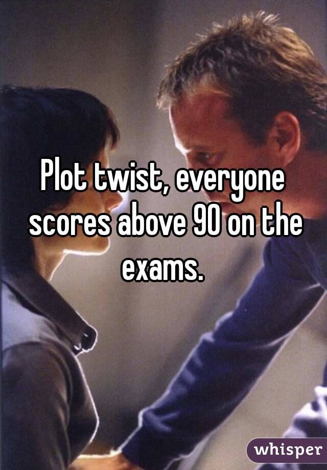 Plot twist, everyone scores above 90 on the exams. 