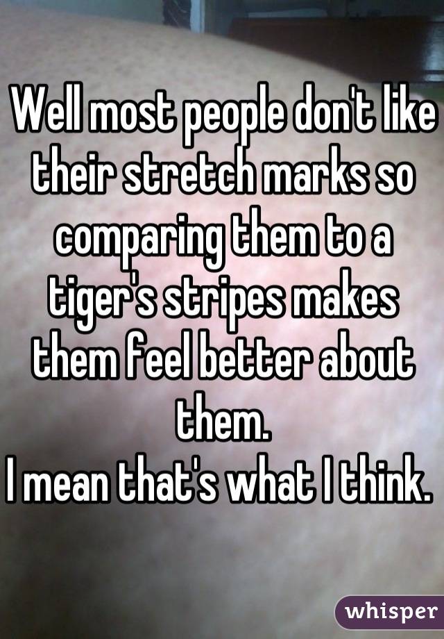 Well most people don't like their stretch marks so comparing them to a tiger's stripes makes them feel better about them. 
I mean that's what I think. 