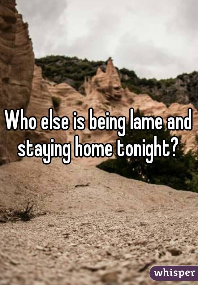 Who else is being lame and staying home tonight? 