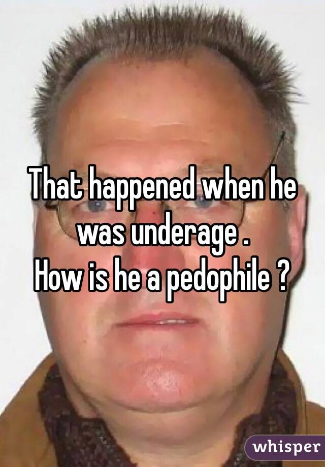 That happened when he was underage .
How is he a pedophile ?
