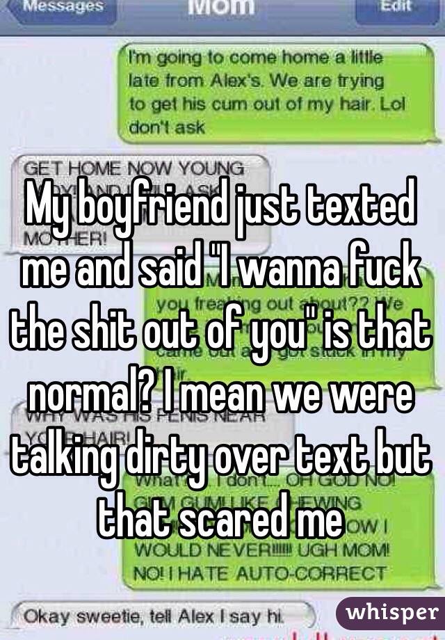 My boyfriend just texted me and said "I wanna fuck the shit out of you" is that normal? I mean we were talking dirty over text but that scared me