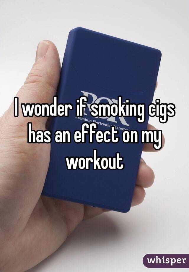 I wonder if smoking cigs has an effect on my workout