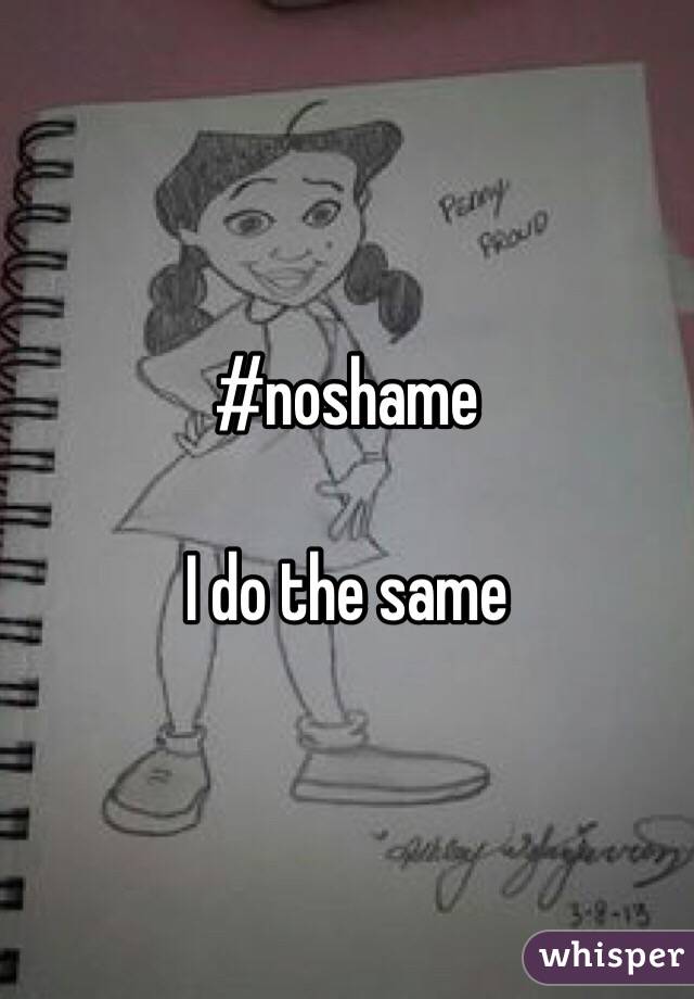 #noshame

I do the same