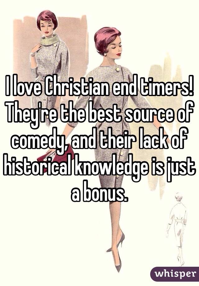 I love Christian end timers! They're the best source of comedy, and their lack of historical knowledge is just a bonus.