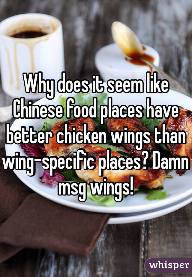 Why does it seem like Chinese food places have better chicken wings than wing-specific places? Damn msg wings!