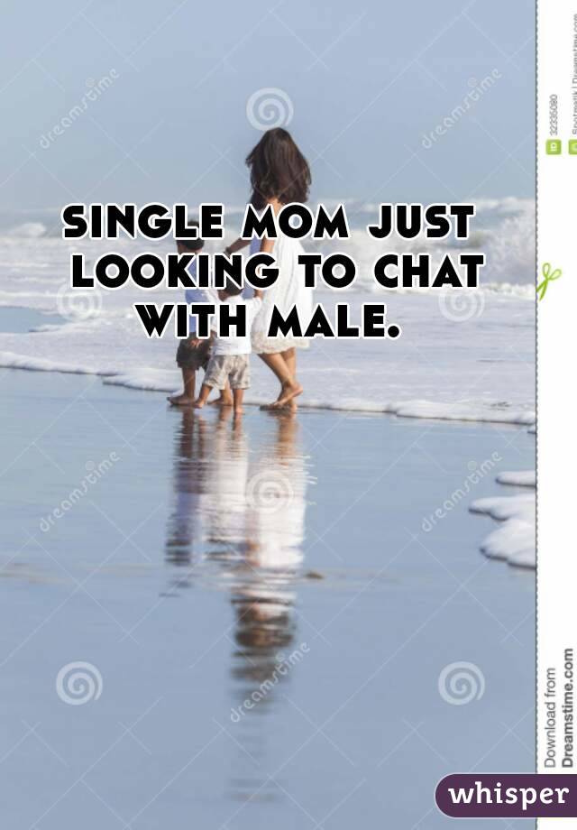 single mom just looking to chat with male. 