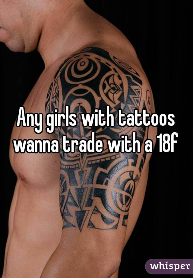 Any girls with tattoos wanna trade with a 18f 