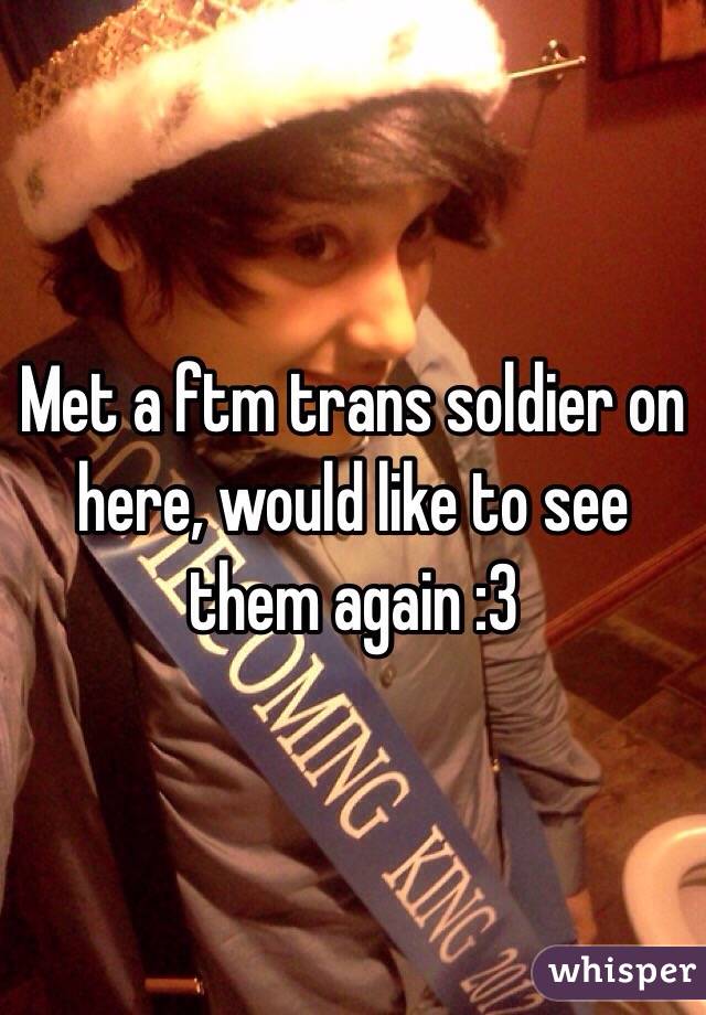 Met a ftm trans soldier on here, would like to see them again :3