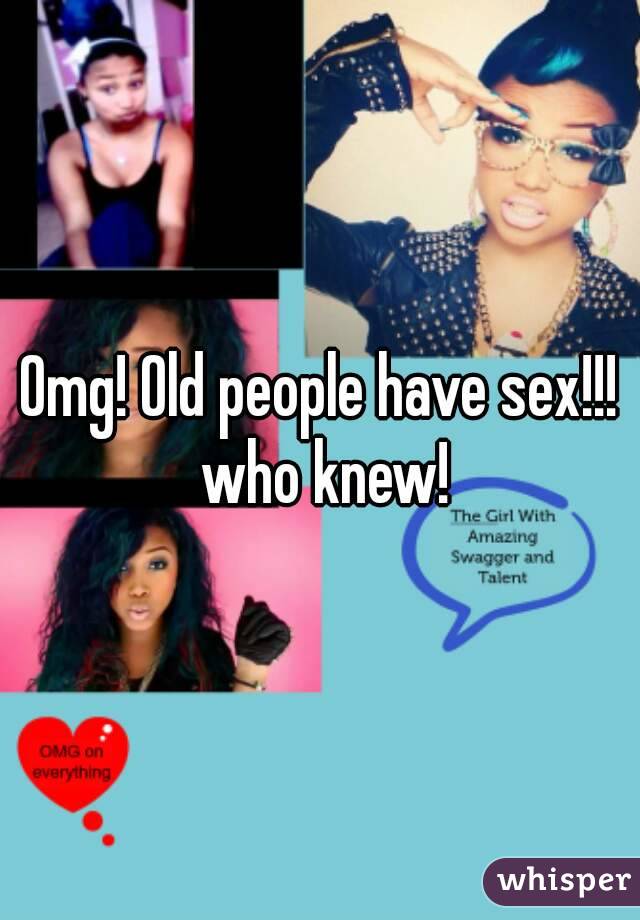 Omg! Old people have sex!!! who knew!