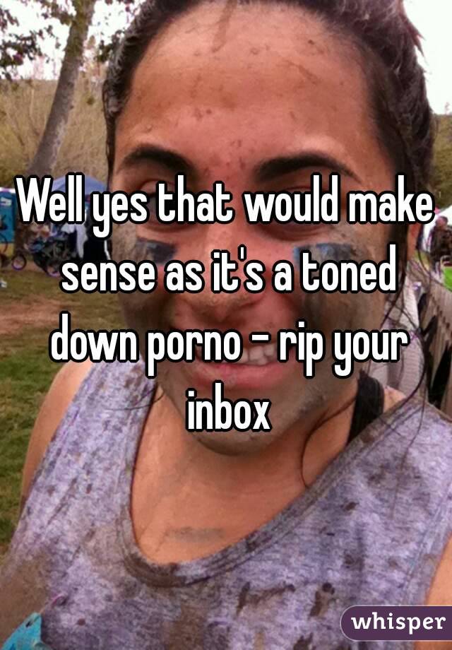 Well yes that would make sense as it's a toned down porno - rip your inbox