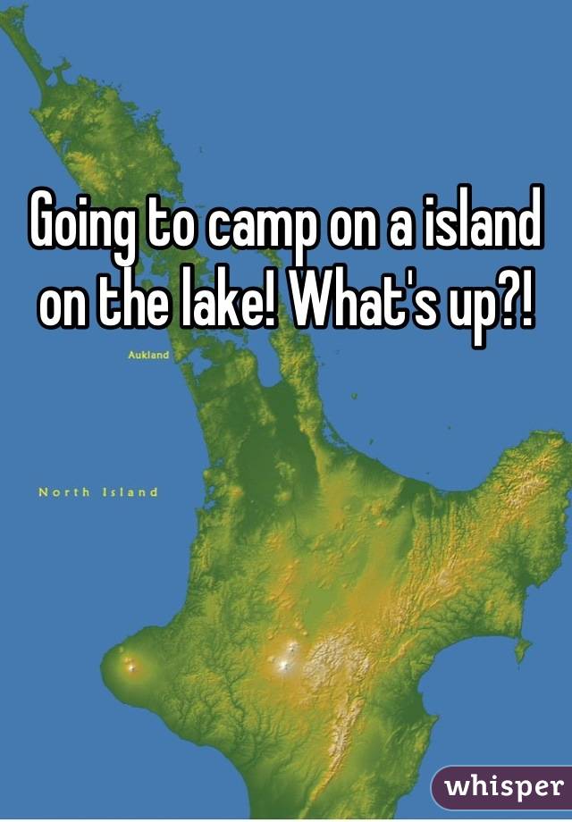 Going to camp on a island on the lake! What's up?!