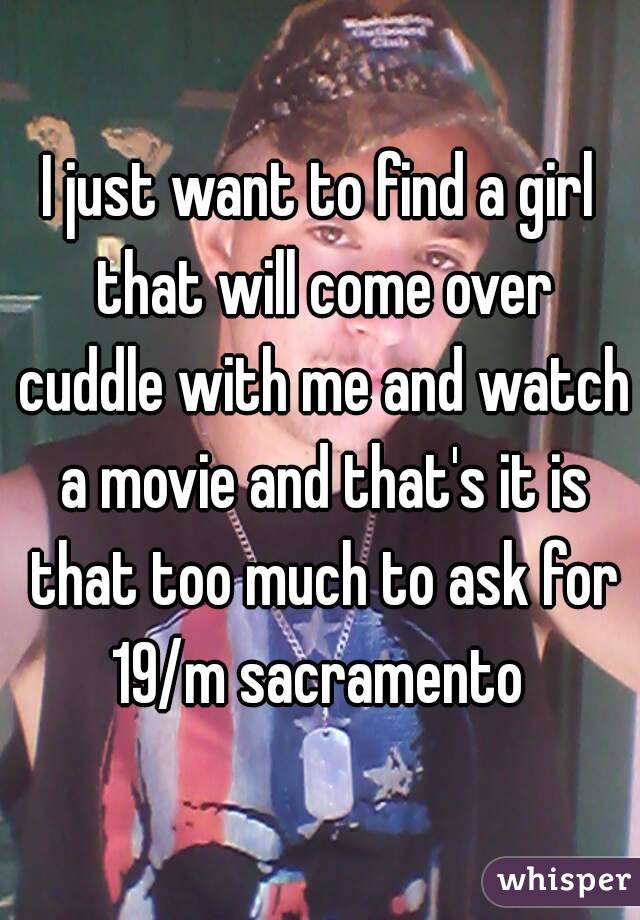 I just want to find a girl that will come over cuddle with me and watch a movie and that's it is that too much to ask for
19/m sacramento