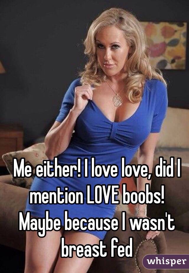 Me either! I love love, did I mention LOVE boobs! Maybe because I wasn't breast fed 