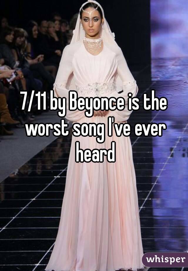 7/11 by Beyonce is the worst song I've ever heard