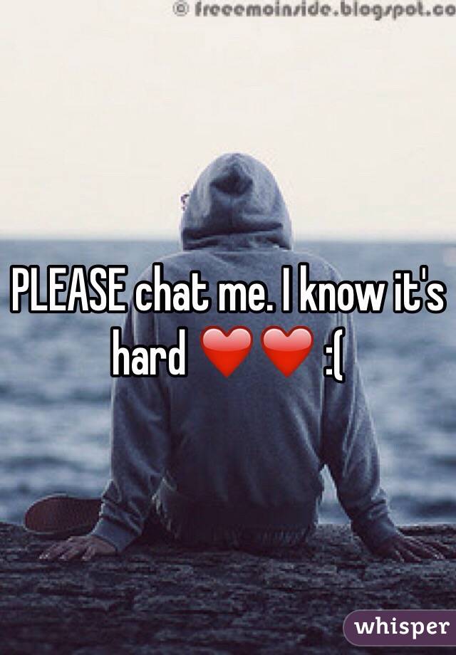 PLEASE chat me. I know it's hard ❤️❤️ :(