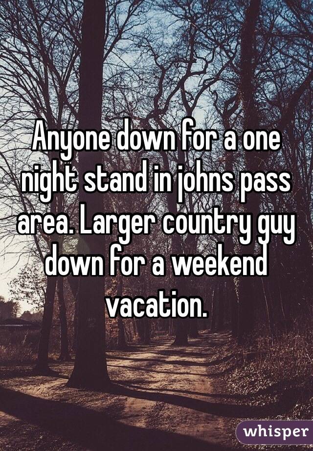 Anyone down for a one night stand in johns pass area. Larger country guy down for a weekend vacation. 
