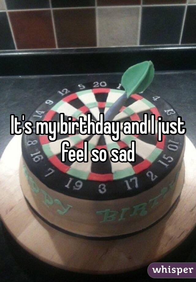 It's my birthday and I just feel so sad 