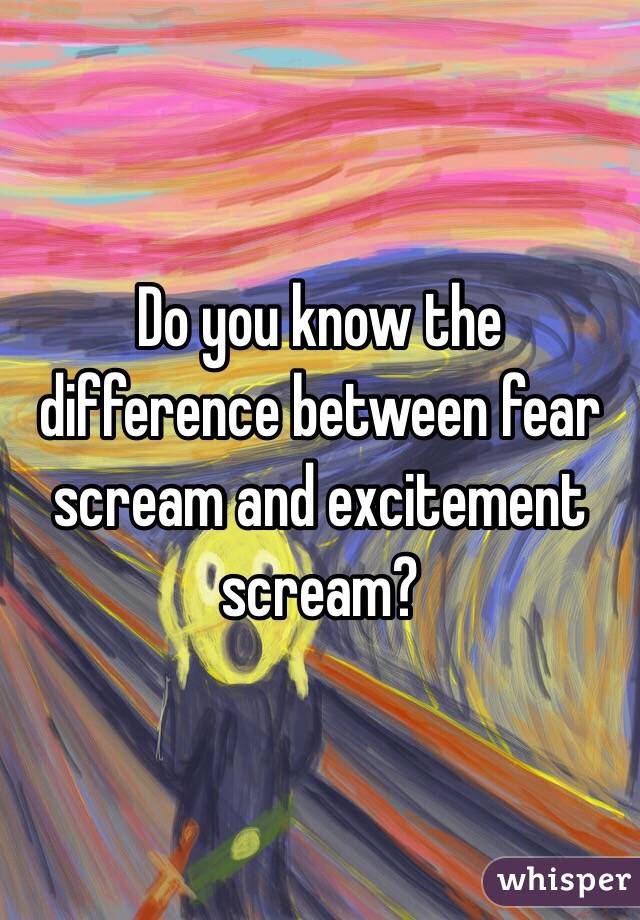 Do you know the difference between fear scream and excitement scream?