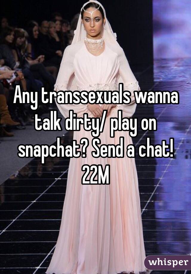 Any transsexuals wanna talk dirty/ play on snapchat? Send a chat! 22M