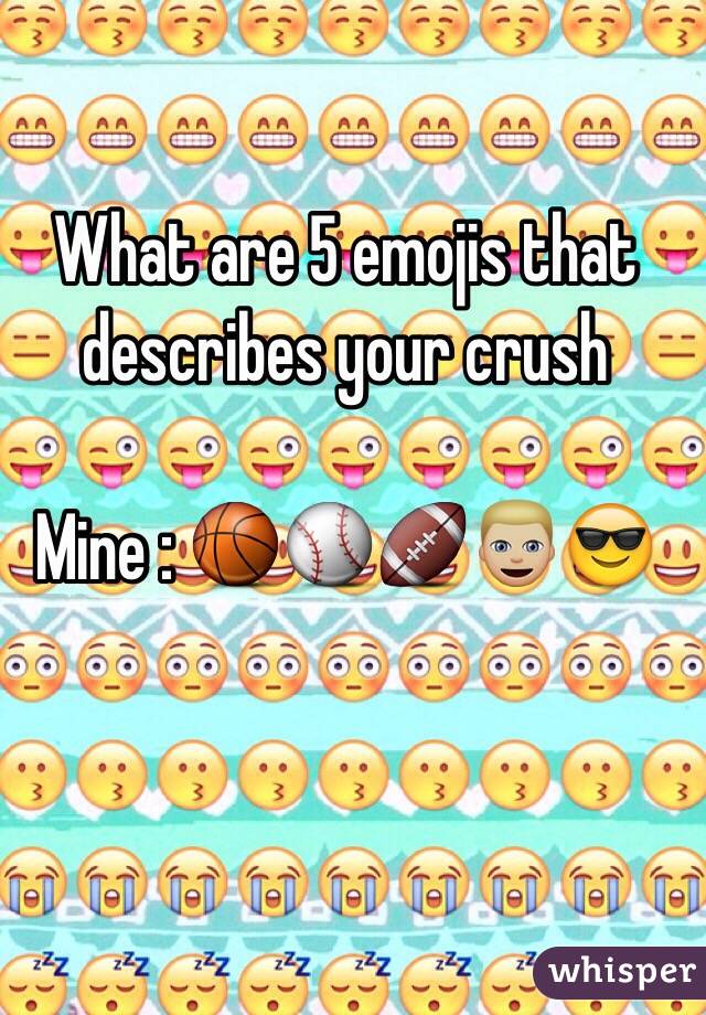 What are 5 emojis that describes your crush 

Mine : 🏀⚾️🏈👱🏼😎