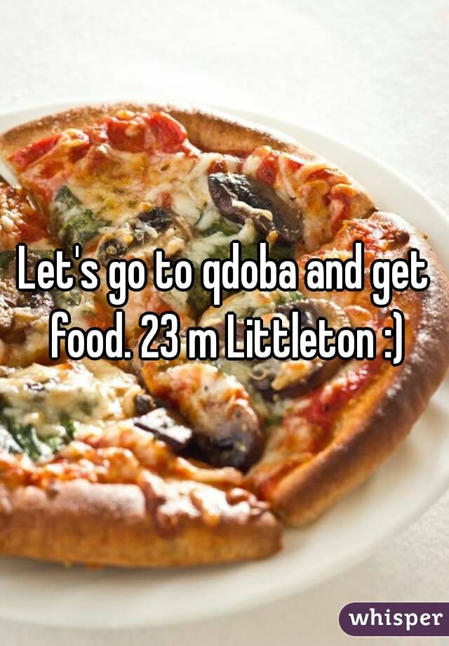 Let's go to qdoba and get food. 23 m Littleton :)