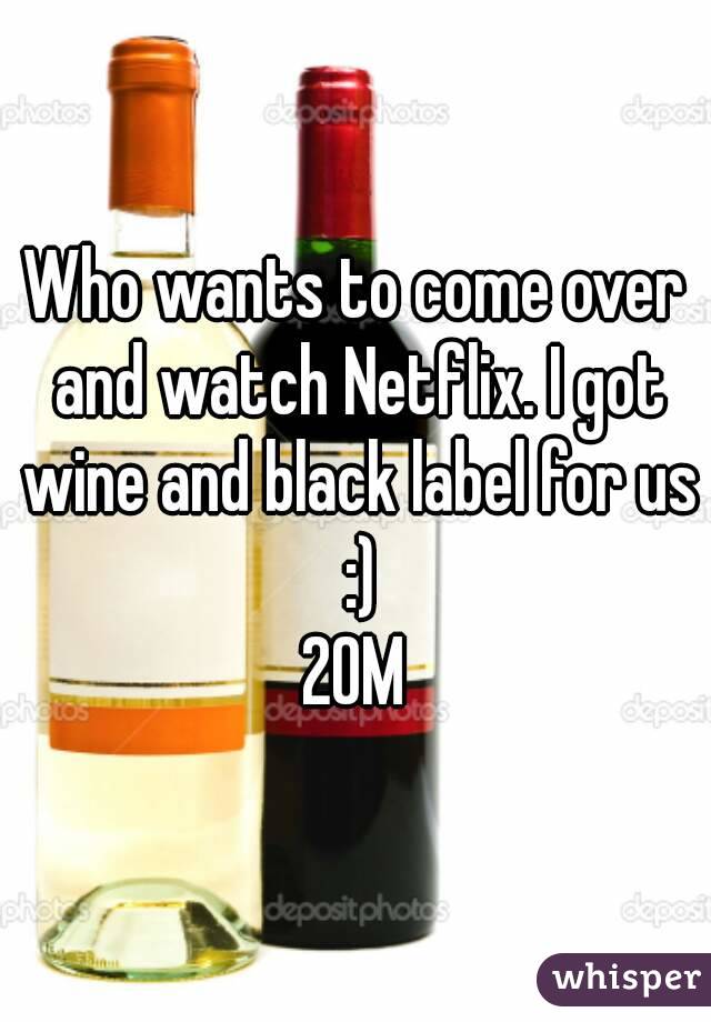 Who wants to come over and watch Netflix. I got wine and black label for us :)
20M