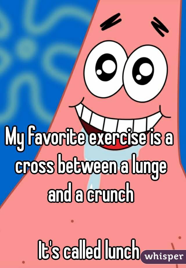 My favorite exercise is a cross between a lunge and a crunch

It's called lunch