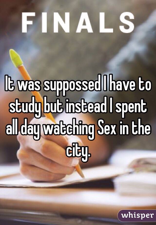 It was suppossed I have to study but instead I spent all day watching Sex in the city.