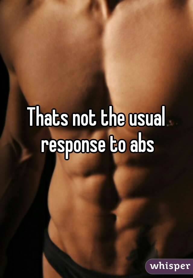 Thats not the usual response to abs