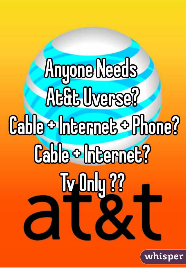 Anyone Needs 
At&t Uverse?
 Cable + Internet + Phone?
Cable + Internet?
Tv Only ??