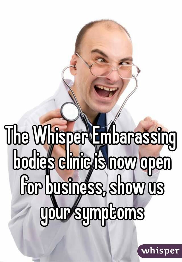 The Whisper Embarassing bodies clinic is now open for business, show us your symptoms