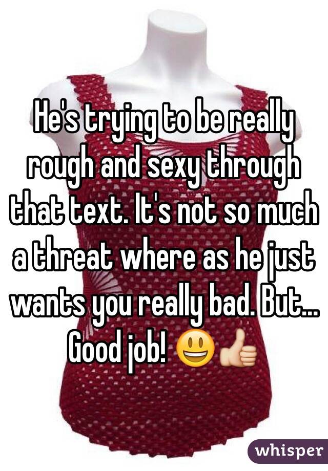 He's trying to be really rough and sexy through that text. It's not so much a threat where as he just wants you really bad. But... Good job! 😃👍