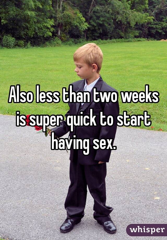 Also less than two weeks is super quick to start having sex.