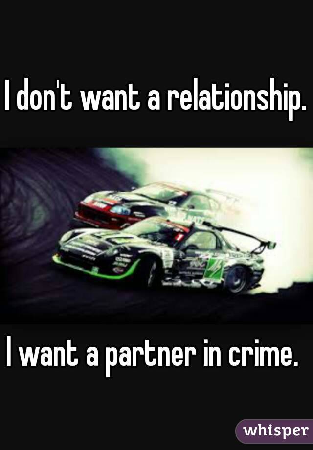 I don't want a relationship. 




I want a partner in crime. 
