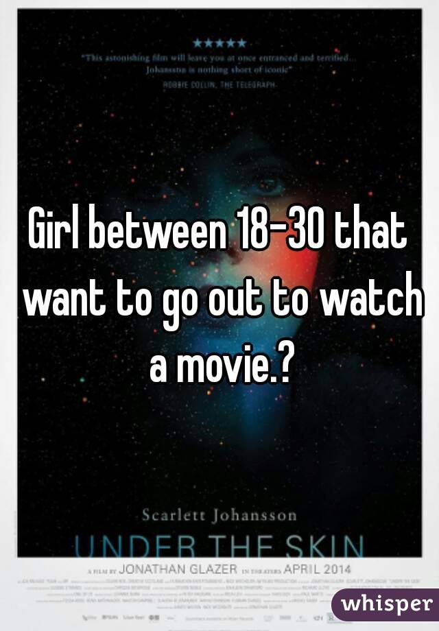 Girl between 18-30 that want to go out to watch a movie.?