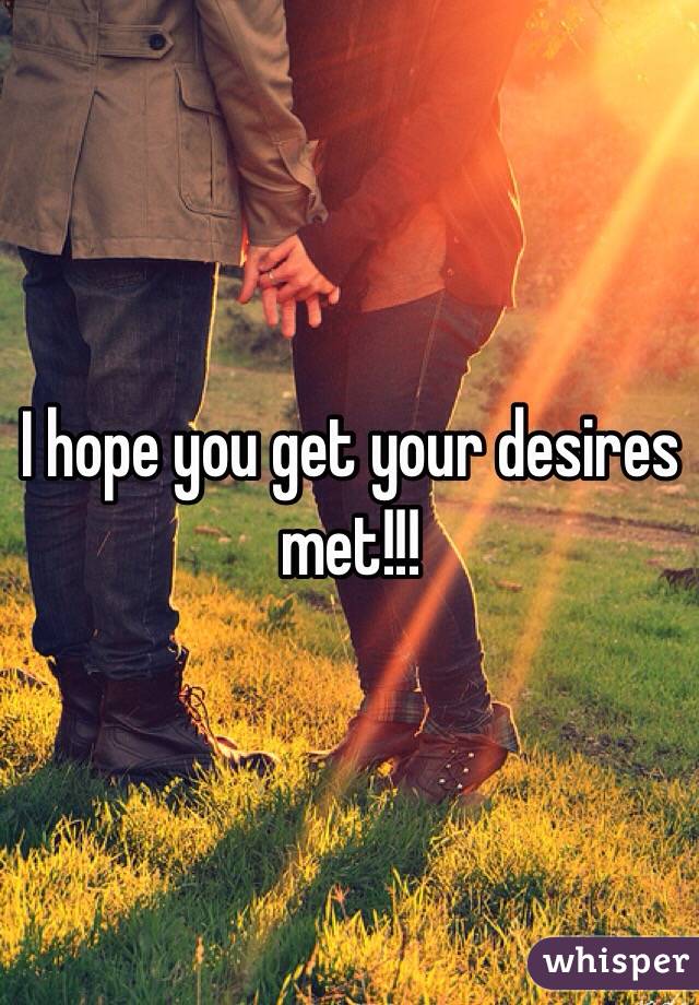 I hope you get your desires met!!!