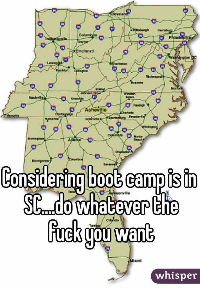 Considering boot camp is in SC....do whatever the fuck you want