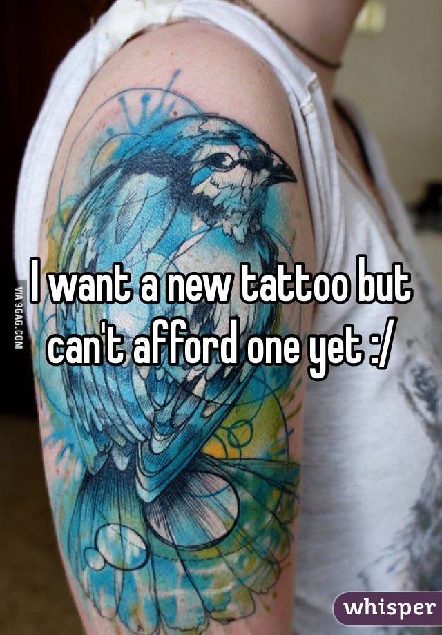 I want a new tattoo but can't afford one yet :/