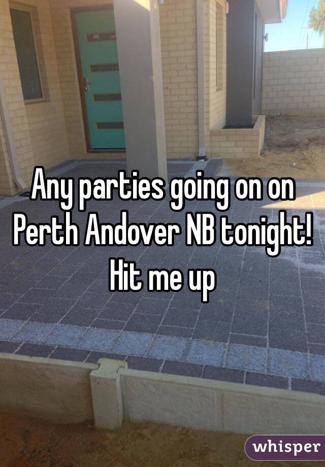 Any parties going on on Perth Andover NB tonight! Hit me up 