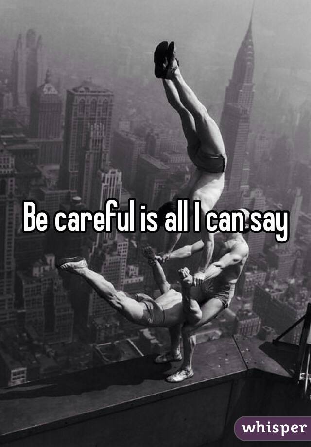 Be careful is all I can say