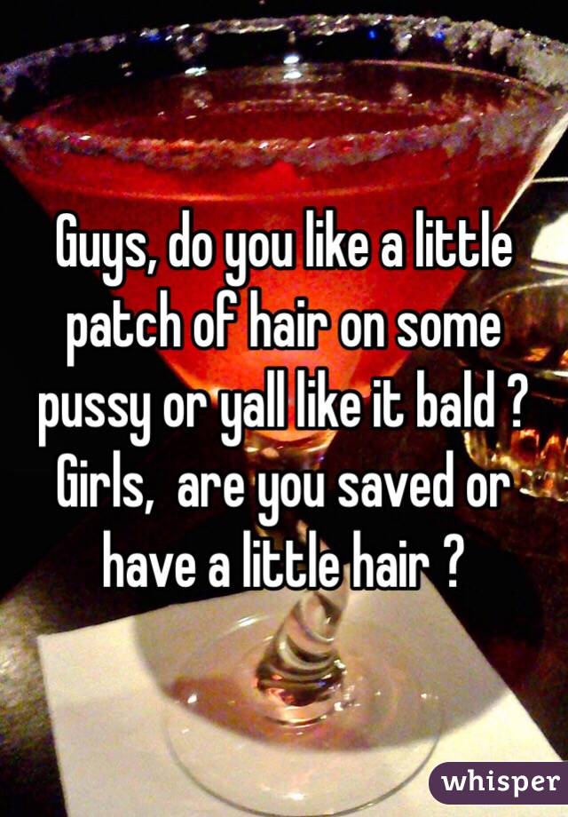 Guys, do you like a little patch of hair on some pussy or yall like it bald ?
Girls,  are you saved or have a little hair ?