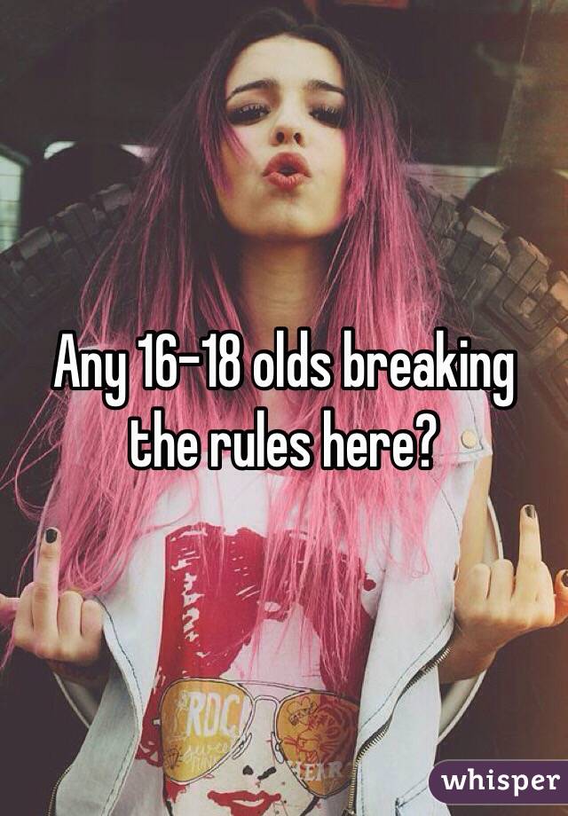 Any 16-18 olds breaking the rules here? 