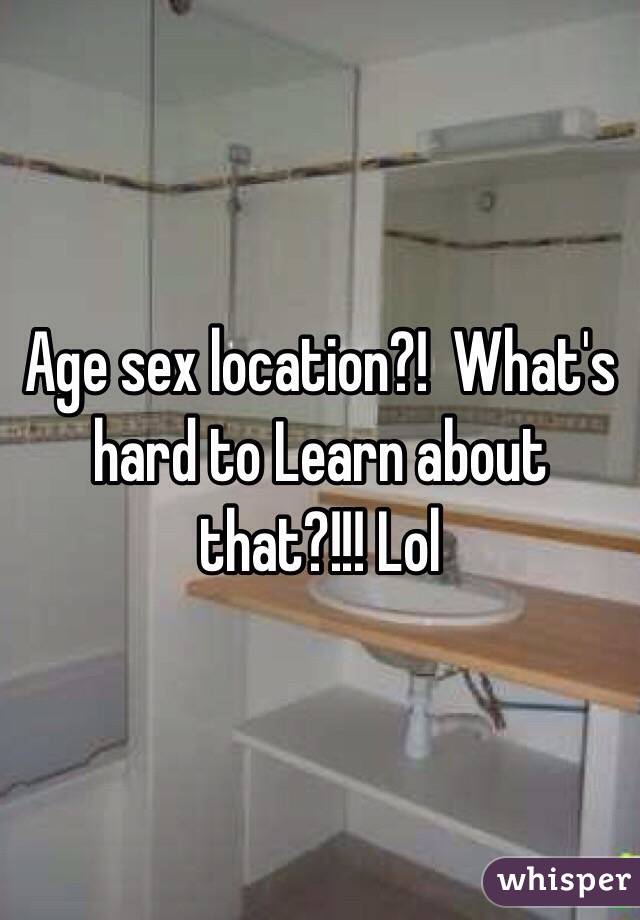 Age sex location?!  What's hard to Learn about that?!!! Lol